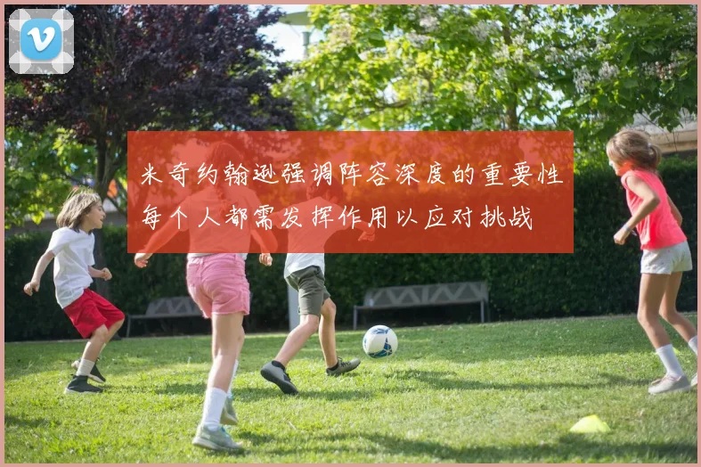 米奇约翰逊强调阵容深度的重要性每个人都需发挥作用以应对挑战