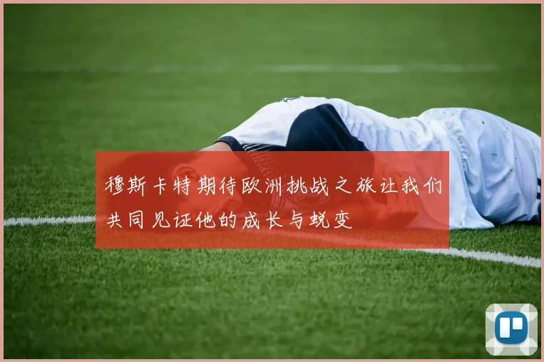 穆斯卡特期待欧洲挑战之旅让我们共同见证他的成长与蜕变