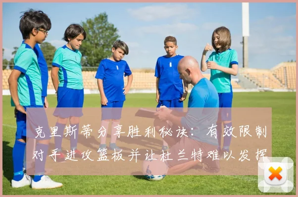 克里斯蒂分享胜利秘诀：有效限制对手进攻篮板并让杜兰特难以发挥