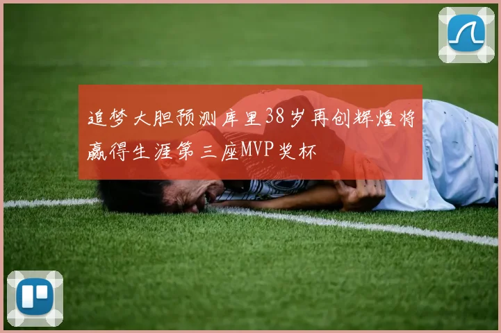 追梦大胆预测库里38岁再创辉煌将赢得生涯第三座MVP奖杯