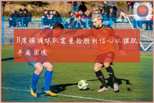 B席强调球队需重拾胜利信心以摆脱平局困境