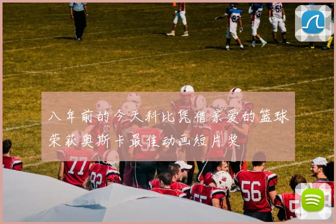 八年前的今天科比凭借亲爱的篮球荣获奥斯卡最佳动画短片奖